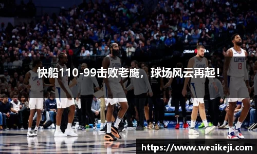 快船110-99击败老鹰，球场风云再起！