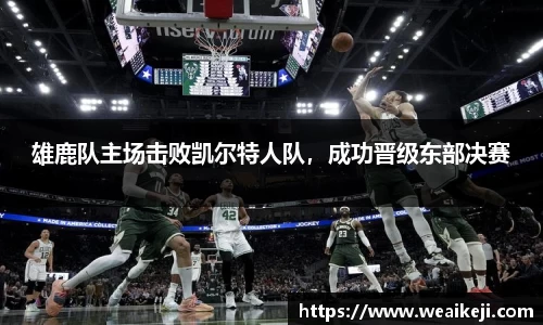 雄鹿队主场击败凯尔特人队，成功晋级东部决赛