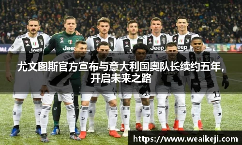 尤文图斯官方宣布与意大利国奥队长续约五年，开启未来之路