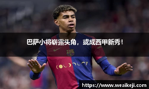 巴萨小将崭露头角，或成西甲新秀！