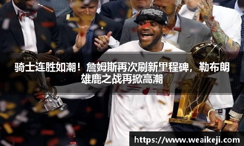 骑士连胜如潮！詹姆斯再次刷新里程碑，勒布朗雄鹿之战再掀高潮