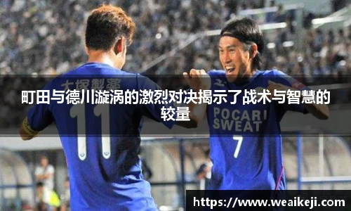 町田与德川漩涡的激烈对决揭示了战术与智慧的较量
